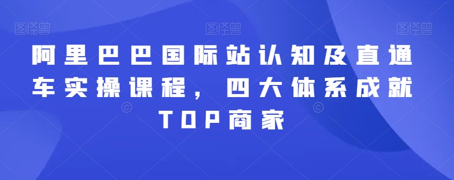 阿里巴巴国际站认知及直通车实操课程,四大体系成就TOP商家-聚富社