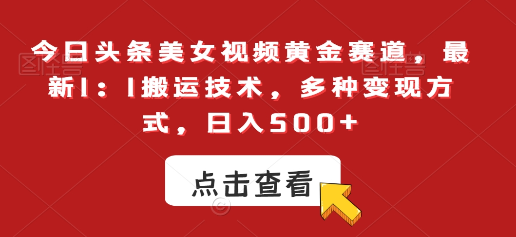 今日头条美女视频黄金赛道，最新1：1搬运技术，多种变现方式，日入500+【揭秘】-聚富社