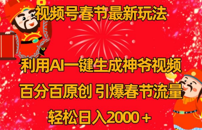 视频号春节最新玩法,利用AI一键生成财神爷视频,百分百原创,引爆春节流量,轻松日入2000+【揭秘】-聚富社