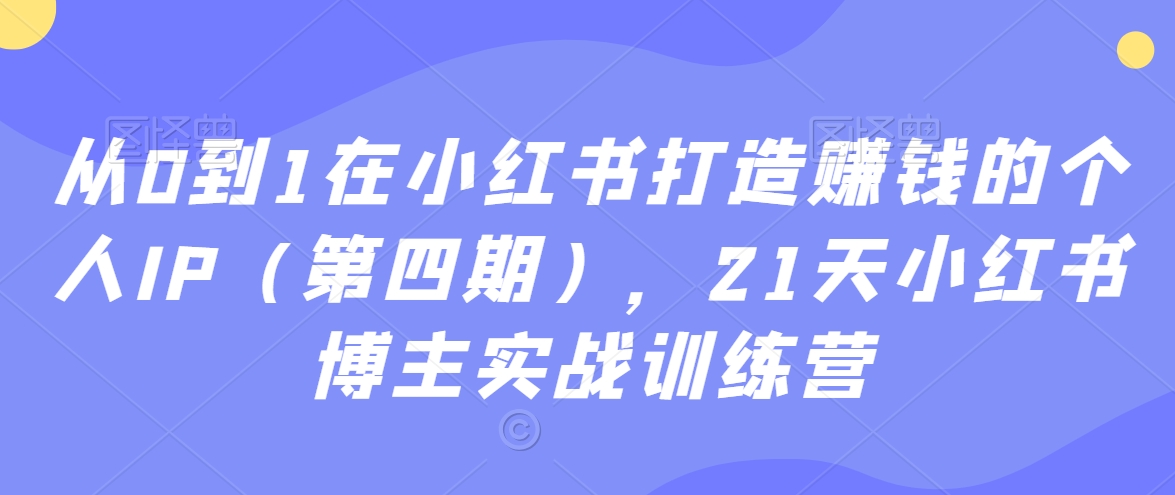 从0到1在小红书打造赚钱的个人IP(第四期),21天小红书博主实战训练营-聚富社