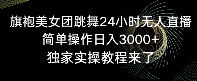 旗袍美女团跳舞24小时无人直播,简单操作日入3000+,独家实操教程来了【揭秘】-聚富社
