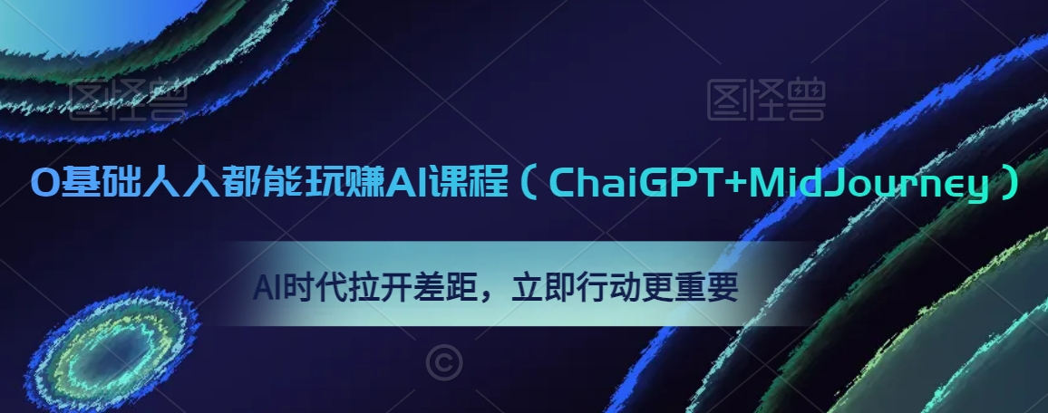0基础人人都能玩赚AI课程(ChaiGPT+MidJourney),AI时代拉开差距,立即行动更重要-聚富社