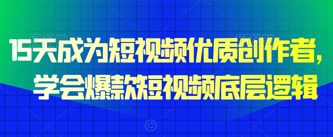 15天成为短视频优质创作者,学会爆款短视频底层逻辑-聚富社