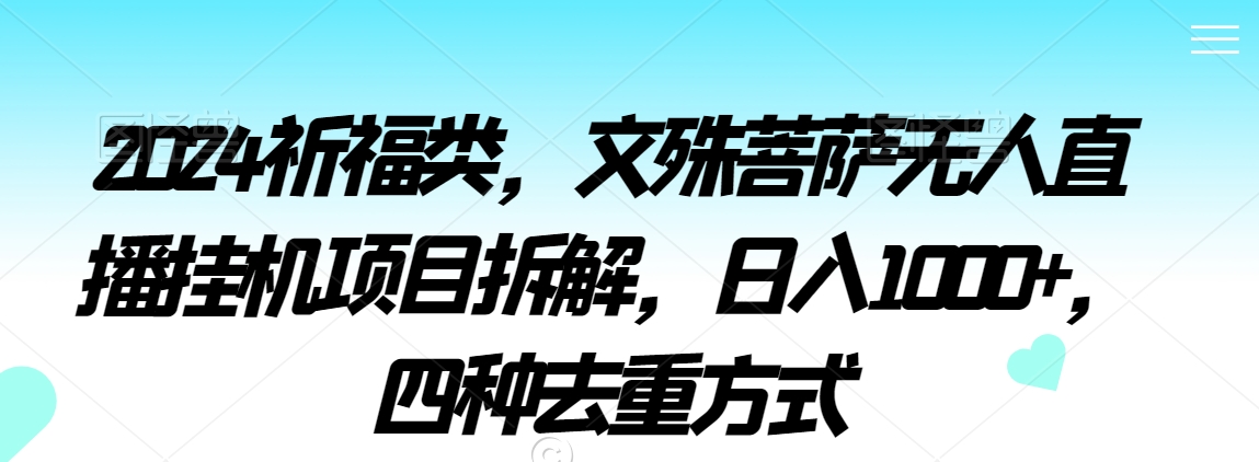 2024祈福类,文殊菩萨无人直播挂机项目拆解,日入1000+,四种去重方式【揭秘】-聚富社