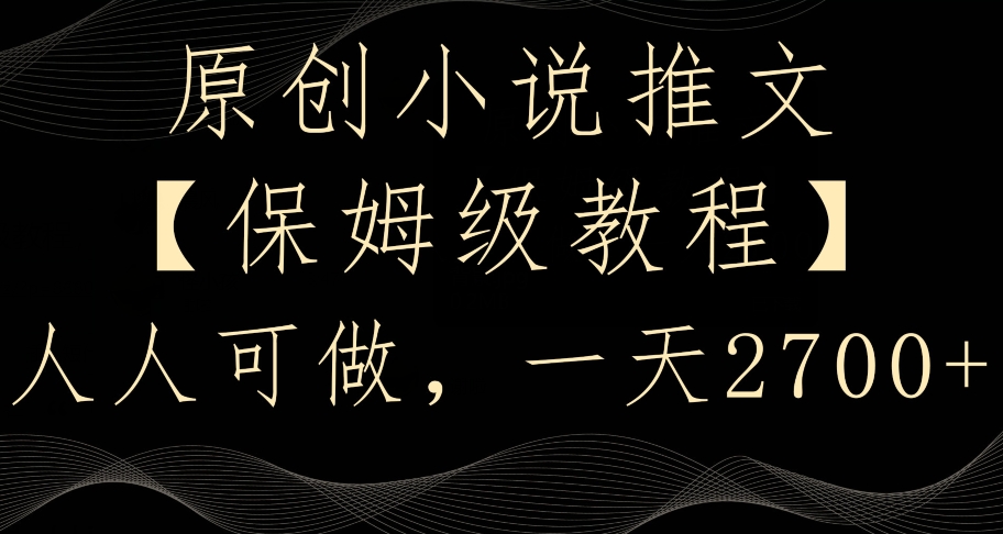 原创小说推文,保姆级教程,人人可做,一天2700【揭秘】-聚富社