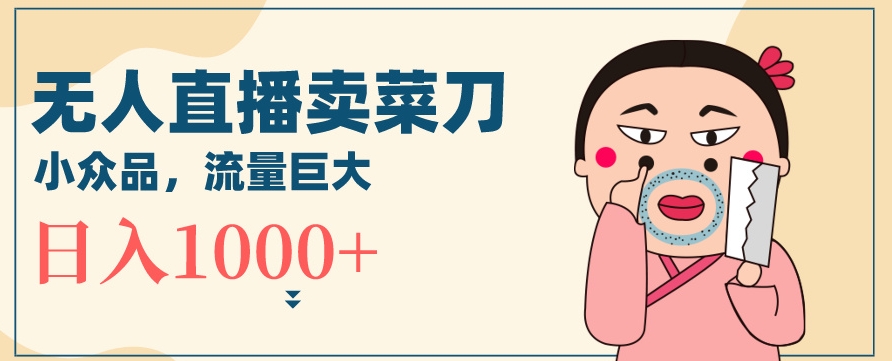 无人冷门品直播新玩法，通过卖菜刀日入1000+【揭秘】-聚富社