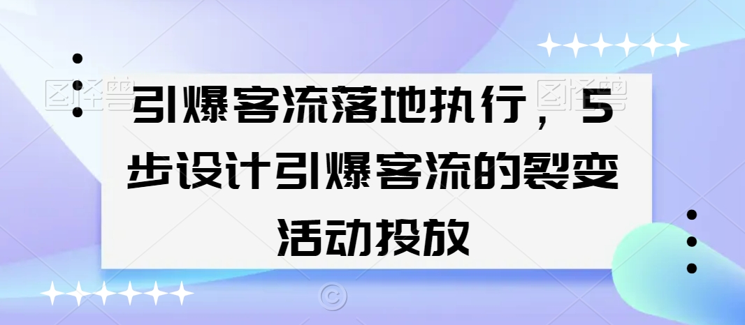 引爆客流落地执行，5步设计引爆客流的裂变活动投放-聚富社