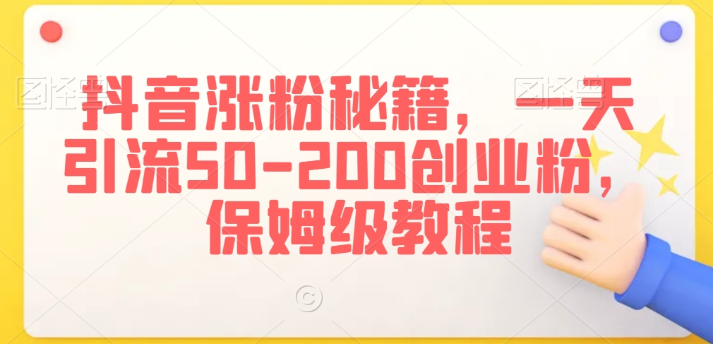 抖音涨粉秘籍,一天引流50-200创业粉,保姆级教程【揭秘】-聚富社