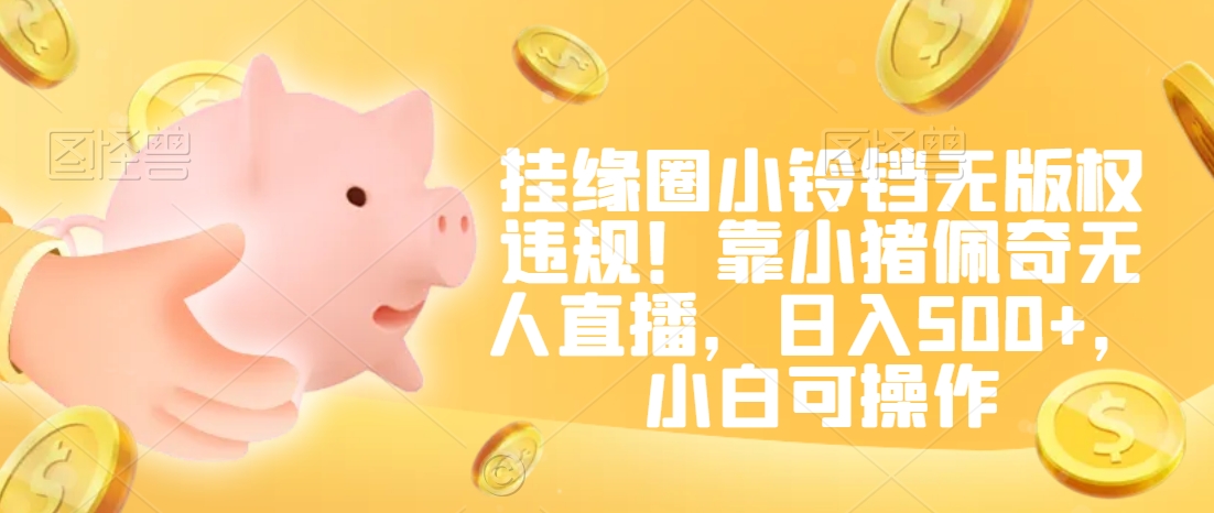 挂缘圈小铃铛无版权违规!靠小猪佩奇无人直播,日入500+,小白可操作【揭秘】-聚富社