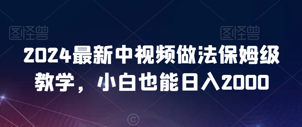 2024最新中视频做法保姆级教学,小白也能日入2000【揭秘】-聚富社