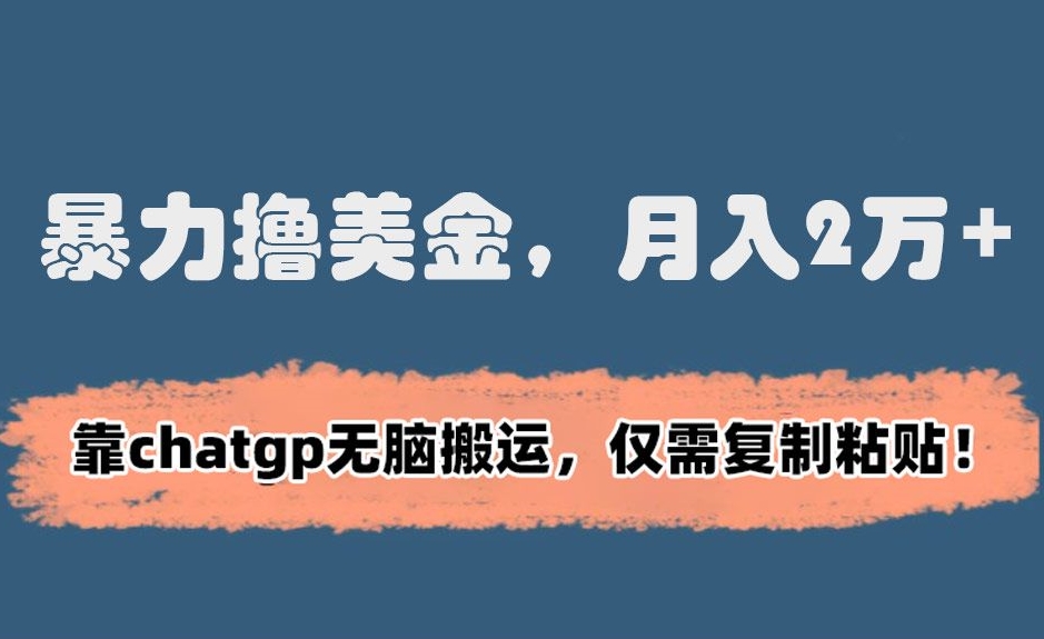 暴力撸美金，月入2万+！靠chatgp无脑搬运，仅需复制粘贴【揭秘】-聚富社