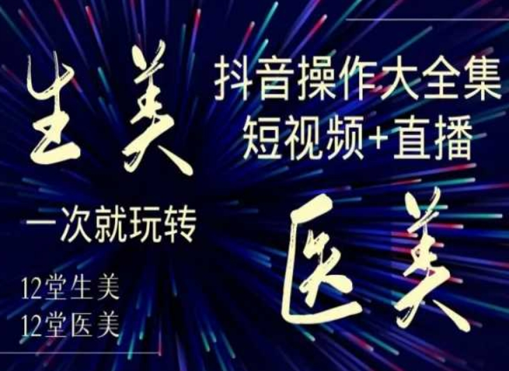 美业全干货·生美·医美抖音操作合集,短视频+直播,一次就玩转-聚富社