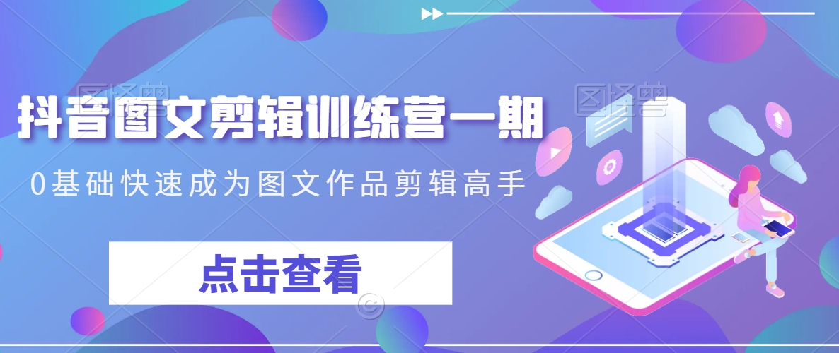 抖音图文剪辑训练营一期,0基础快速成为图文作品剪辑高手-聚富社