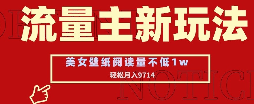 流量主新玩法，美女壁纸和头像，阅读量不低于1w，月入9741【揭秘】-聚富社