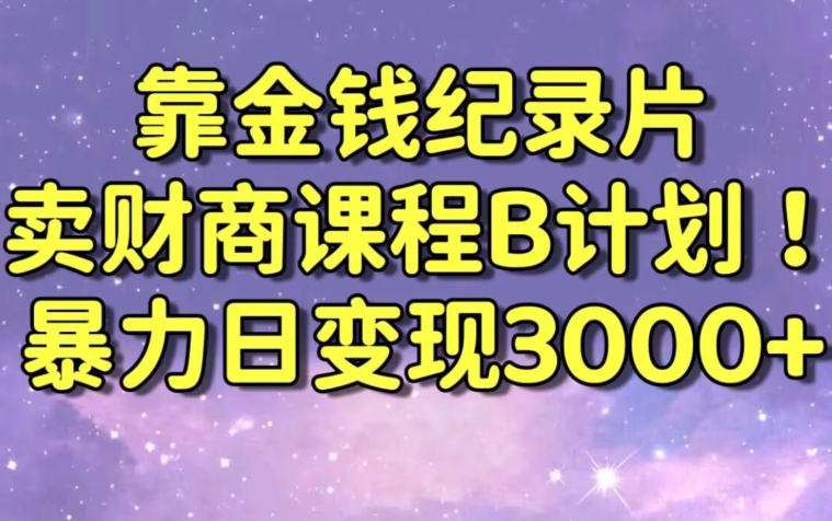 财经纪录片联合财商课程的变现策略,暴力日变现3000+,喂饭级别教学【揭秘】-聚富社