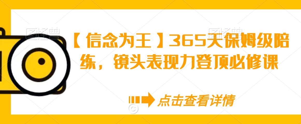 【信念为王】365天保姆级陪练,镜头表现力登顶必修课-聚富社