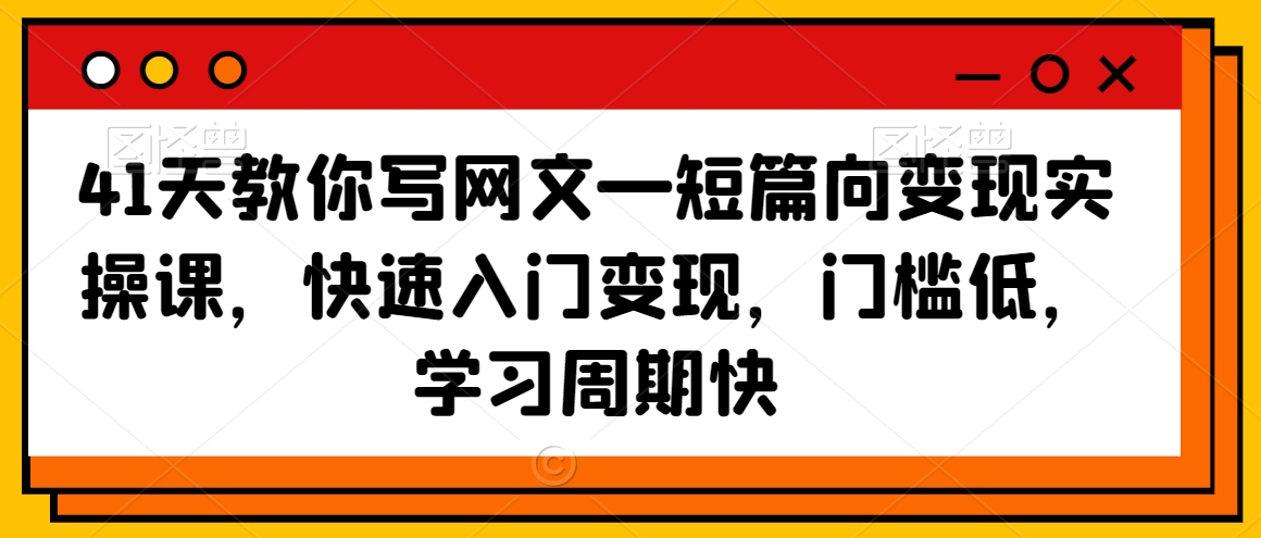41天教你写网文—短篇向变现实操课，快速入门变现，门槛低，学习周期快-聚富社