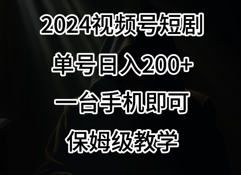 2024风口,视频号短剧,单号日入200+,一台手机即可操作,保姆级教学【揭秘】-聚富社