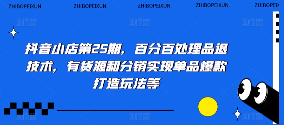 抖音小店第25期,百分百处理品退技术,有货源和分销实现单品爆款打造玩法等-聚富社