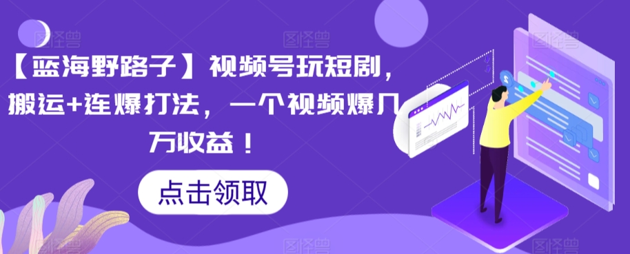 【蓝海野路子】视频号玩短剧,搬运+连爆打法,一个视频爆几万收益【揭秘】-聚富社