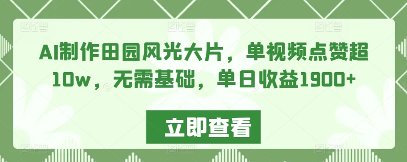 AI制作田园风光大片,单视频点赞超10w,无需基础,单日收益1900+【揭秘】-聚富社