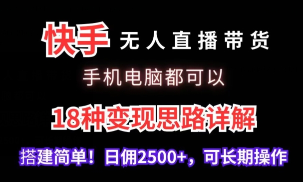 快手无人直播带货,手机电脑都可以,18种变现思路详解,搭建简单日佣2500+【揭秘】-聚富社