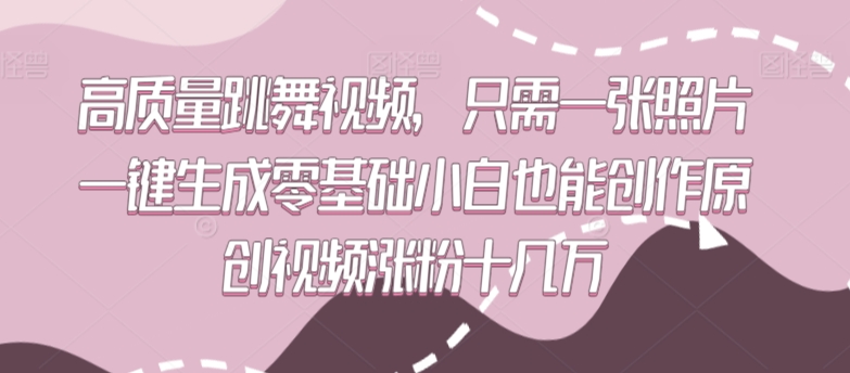 高质量跳舞视频,只需一张照片一键生成零基础小白也能创作原创视频涨粉十几万【揭秘】-聚富社