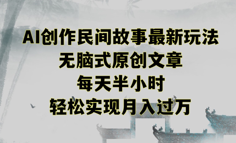 创作民间故事最新玩法,无脑式原创文章,每天半小时,轻松实现月入过万【揭秘】-聚富社