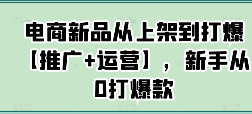 电商新品从上架到打爆【推广+运营】,新手从0打爆款-聚富社