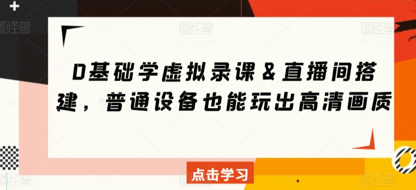 0基础学虚拟录课&直播间搭建,普通设备也能玩出高清画质-聚富社