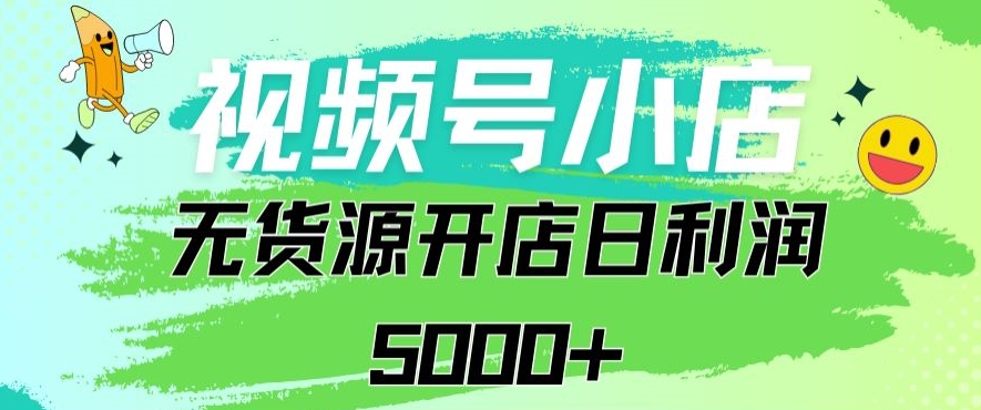 视频号无货源小店从0到1日订单量千单以上纯利润稳稳5000+【揭秘】-聚富社