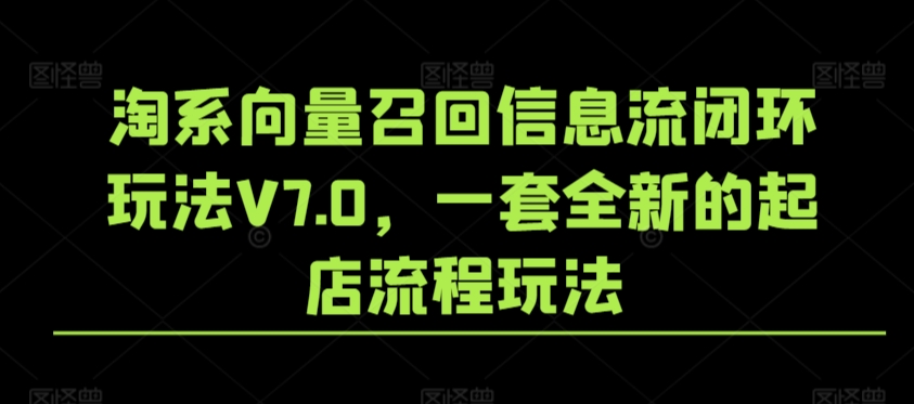 淘系向量召回信息流闭环玩法V7.0,一套全新的起店流程玩法-聚富社