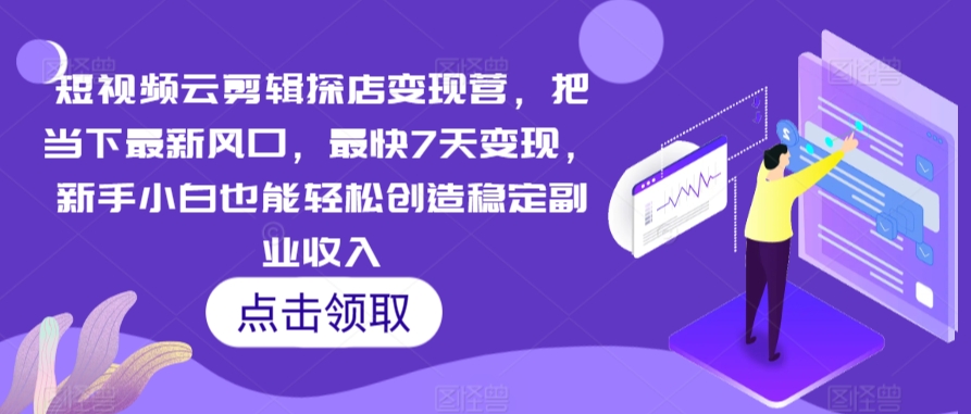 短视频云剪辑探店变现营,把当下最新风口,最快7天变现,新手小白也能轻松创造稳定副业收入-聚富社