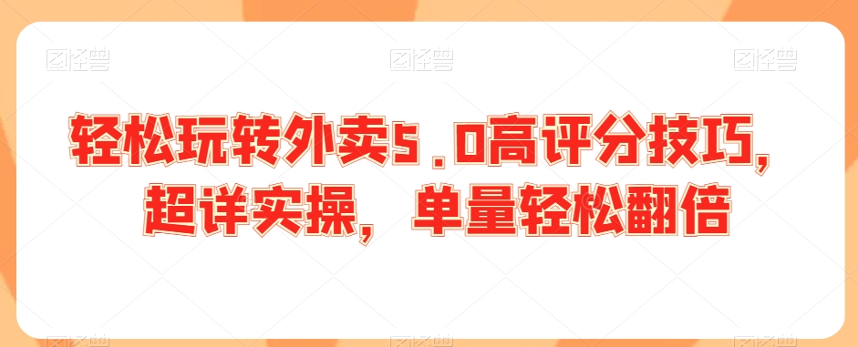 轻松玩转外卖5.0高评分技巧,超详实操,单量轻松翻倍-聚富社
