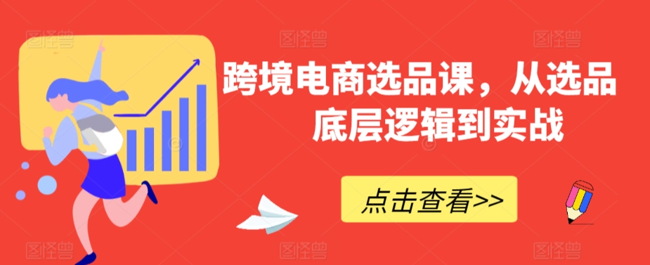 跨境电商选品课,从选品到底层逻辑到实战-聚富社