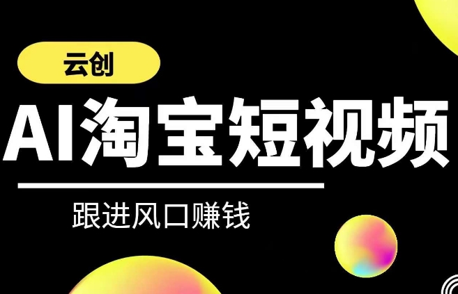 云创-AI短视频系列课程,快速理解带货短视频+AI运用-聚富社