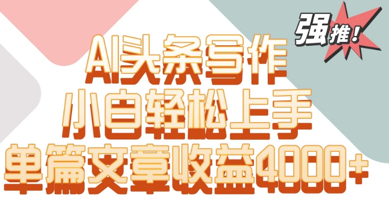 单片文章收益4000+!AI头条写作,小白轻松上手【揭秘】-聚富社