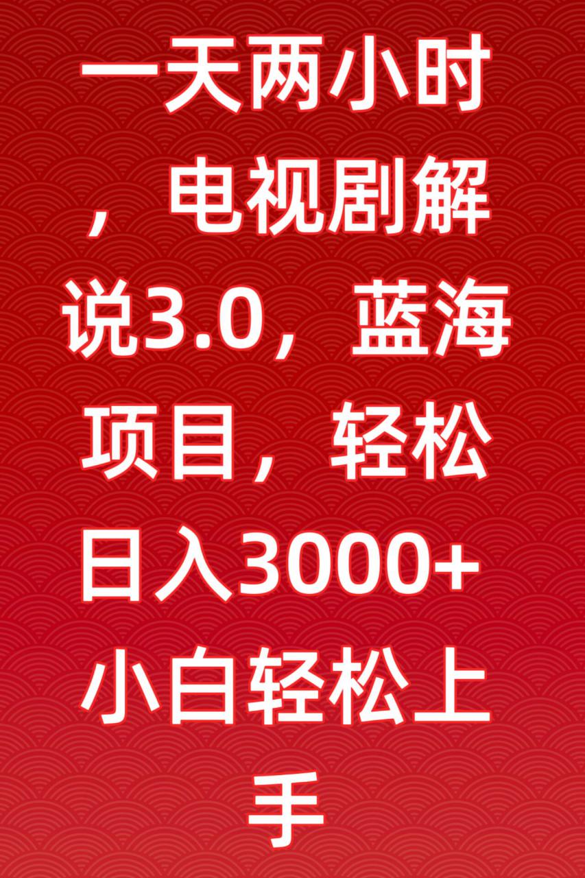 一天两小时,电视剧解说3.0,蓝海项目,轻松日入3000+小白轻松上手【揭秘】-聚富社