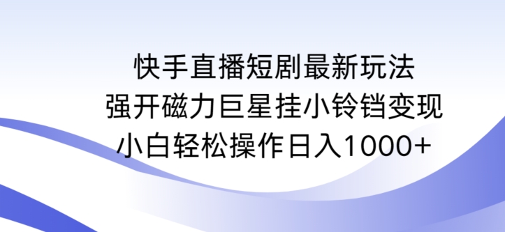 快手直播短剧最新玩法,强开磁力巨星挂小铃铛变现,小白轻松操作日入1000+【揭秘】-聚富社