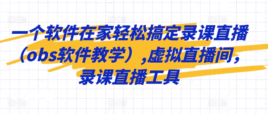 一个软件在家轻松搞定录课直播(obs软件教学),虚拟直播间,录课直播工具-聚富社