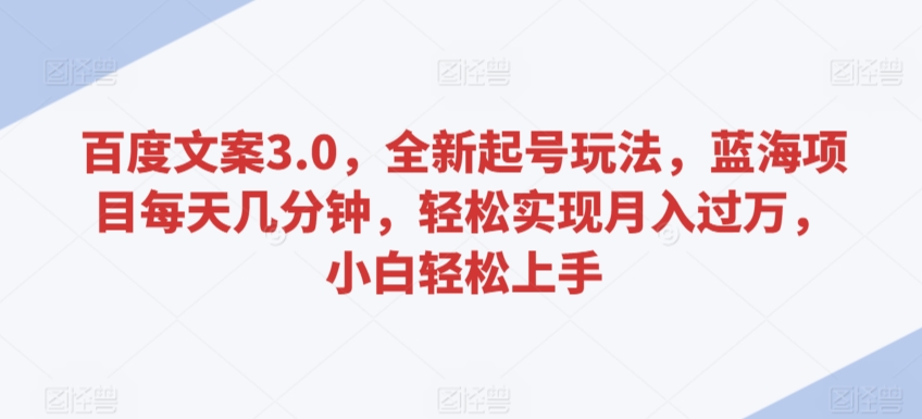 百度文案3.0,全新起号玩法,蓝海项目每天几分钟,轻松实现月入过万,小白轻松上手【揭秘】-聚富社