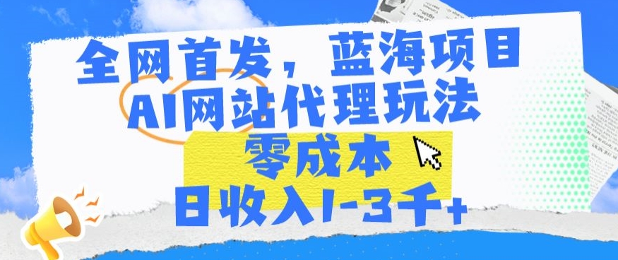 全网首发,蓝海项目,AI网站代理玩法,零成本日收入1-3千+【揭秘】-聚富社