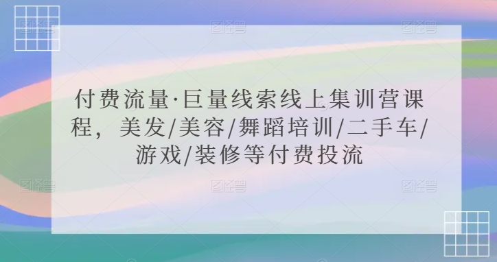 付费流量·巨量线索线上集训营课程,美发/美容/舞蹈培训/二手车/游戏/装修等付费投流-聚富社