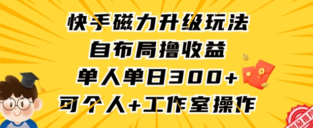 快手磁力升级玩法,自布局撸收益,单人单日300+,个人工作室均可操作【揭秘】-聚富社
