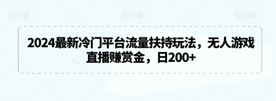 2024最新冷门平台流量扶持玩法,无人游戏直播赚赏金,日200+【揭秘】-聚富社