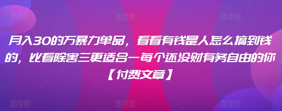 月入30的万暴力单品,看看有钱是人怎么搞到钱的,比看除害三更适合一每个还没财有务自由的你【付费文章】-聚富社