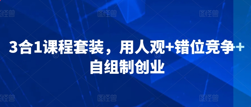 3合1课程套装,用人观+错位竞争+自组制创业-聚富社