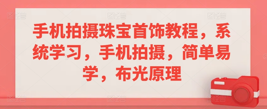 手机拍摄珠宝首饰教程,系统学习,手机拍摄,简单易学,布光原理-聚富社