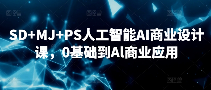 SD+MJ+PS人工智能AI商业设计课,0基础到Al商业应用-聚富社