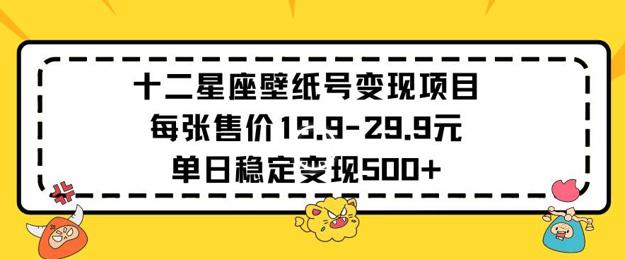 十二星座壁纸号变现项目每张售价19元单日稳定变现500+以上【揭秘】-聚富社